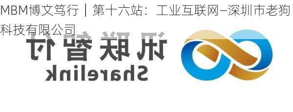 MBM博文笃行│第十六站：工业互联网—深圳市老狗科技有限公司