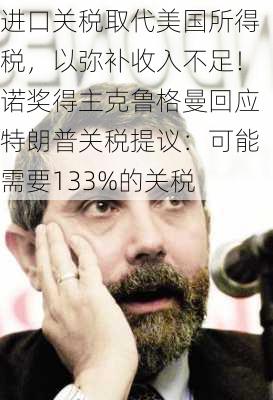 进口关税取代美国所得税，以弥补收入不足！诺奖得主克鲁格曼回应特朗普关税提议：可能需要133%的关税