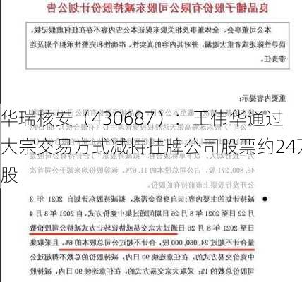 华瑞核安（430687）：王伟华通过大宗交易方式减持挂牌公司股票约24万股