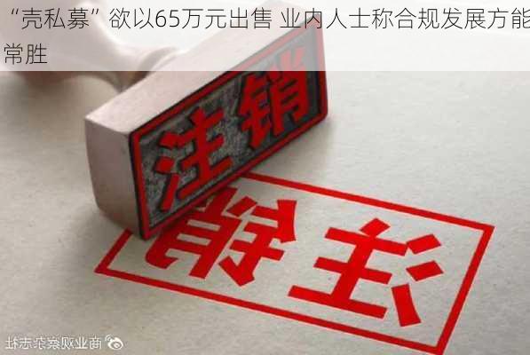 “壳私募”欲以65万元出售 业内人士称合规发展方能常胜