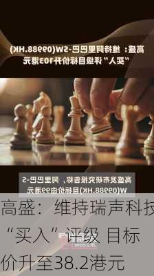 高盛：维持瑞声科技“买入”评级 目标价升至38.2港元