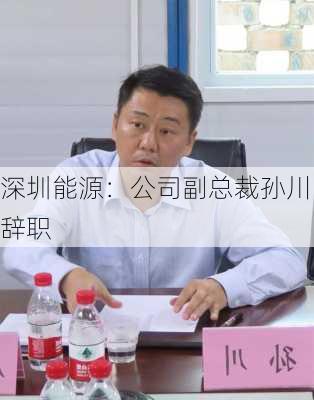 深圳能源：公司副总裁孙川辞职