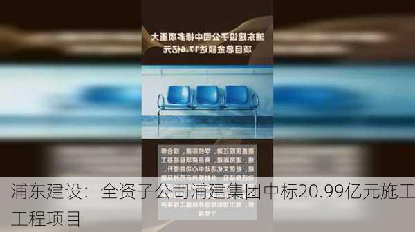 浦东建设：全资子公司浦建集团中标20.99亿元施工工程项目