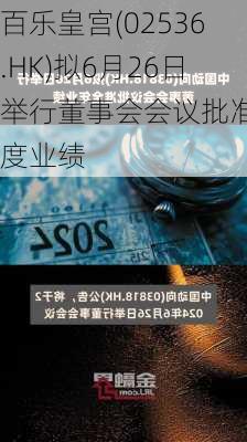 百乐皇宫(02536.HK)拟6月26日举行董事会会议批准年度业绩