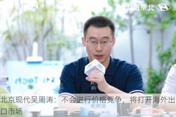 北京现代吴周涛：不会进行价格竞争，将打开海外出口市场