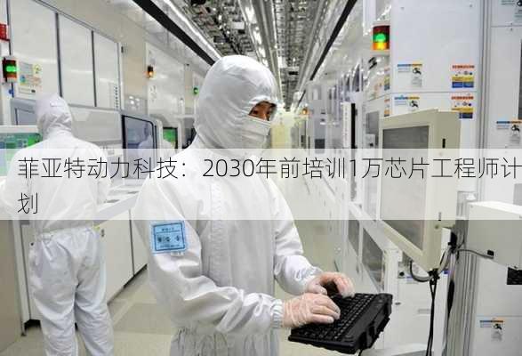 菲亚特动力科技：2030年前培训1万芯片工程师计划