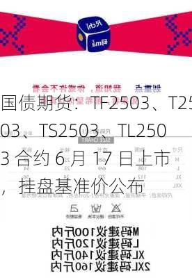 国债期货：TF2503、T2503、TS2503、TL2503 合约 6 月 17 日上市，挂盘基准价公布