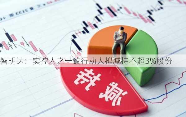 智明达：实控人之一致行动人拟减持不超3%股份