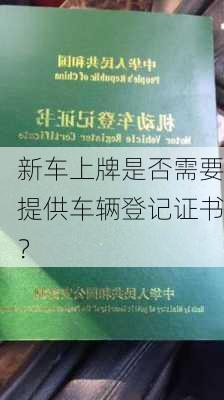 新车上牌是否需要提供车辆登记证书？