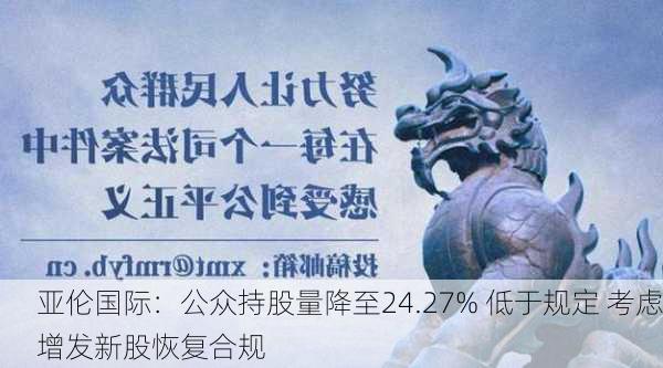 亚伦国际：公众持股量降至24.27% 低于规定 考虑增发新股恢复合规