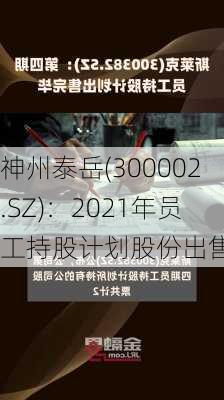 神州泰岳(300002.SZ)：2021年员工持股计划股份出售完毕