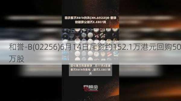 和誉-B(02256)6月14日斥资约152.1万港元回购50万股