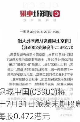 绿城中国(03900)将于7月31日派发末期股息每股0.472港元