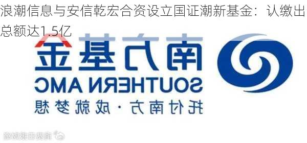 浪潮信息与安信乾宏合资设立国证潮新基金：认缴出资总额达1.5亿