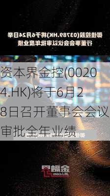 资本界金控(00204.HK)将于6月28日召开董事会会议以审批全年业绩