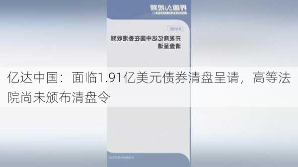 亿达中国：面临1.91亿美元债券清盘呈请，高等法院尚未颁布清盘令