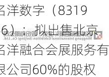 名洋数字（831946）：拟出售北京名洋融合会展服务有限公司60%的股权