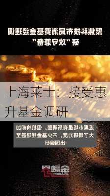 上海莱士：接受惠升基金调研