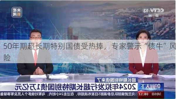 50年期超长期特别国债受热捧，专家警示“债牛”风险