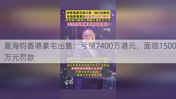 夏海钧香港豪宅出售：亏损7400万港元，面临1500万元罚款