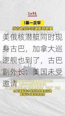 美俄核潜艇同时现身古巴，加拿大巡逻舰也到了，古巴副外长：美国未受邀请