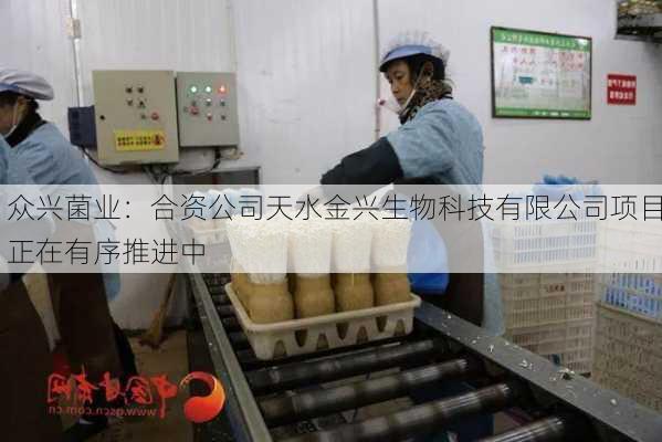 众兴菌业：合资公司天水金兴生物科技有限公司项目正在有序推进中