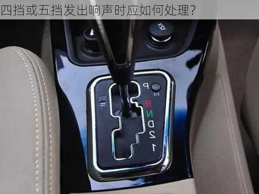 四挡或五挡发出响声时应如何处理？