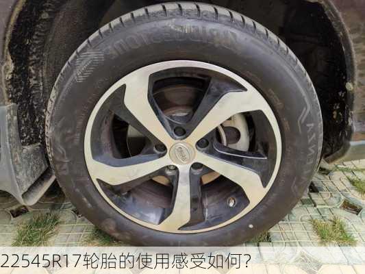 22545R17轮胎的使用感受如何？