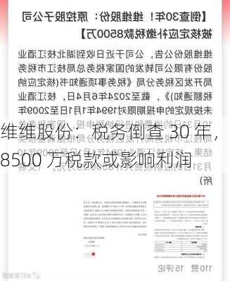 维维股份：税务倒查 30 年，8500 万税款或影响利润