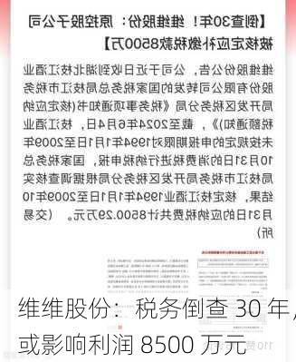 维维股份：税务倒查 30 年，或影响利润 8500 万元