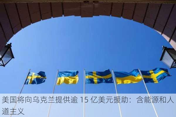 美国将向乌克兰提供逾 15 亿美元援助：含能源和人道主义