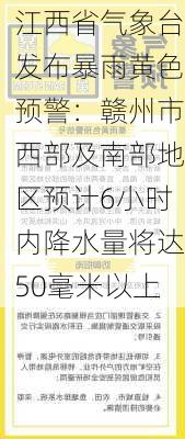 江西省气象台发布暴雨黄色预警：赣州市西部及南部地区预计6小时内降水量将达50毫米以上