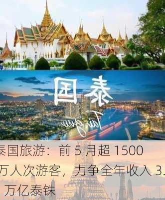 泰国旅游：前 5 月超 1500 万人次游客，力争全年收入 3.5 万亿泰铢