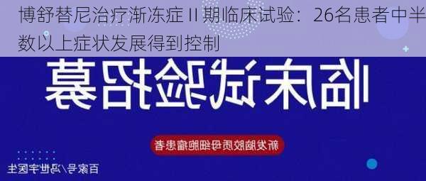 博舒替尼治疗渐冻症Ⅱ期临床试验：26名患者中半数以上症状发展得到控制