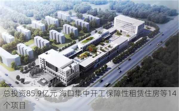 总投资85.9亿元 海口集中开工保障性租赁住房等14个项目