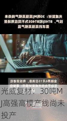 光威复材：30吨MJ高强高模产线尚未投产