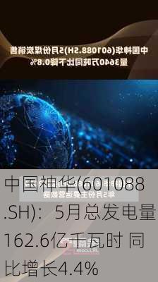 中国神华(601088.SH)：5月总发电量162.6亿千瓦时 同比增长4.4%