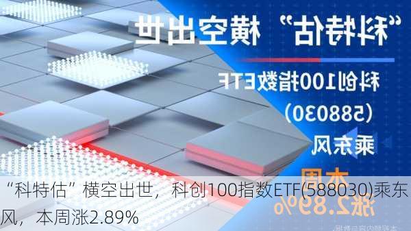 “科特估”横空出世，科创100指数ETF(588030)乘东风，本周涨2.89%