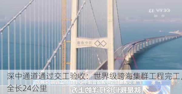 深中通道通过交工验收：世界级跨海集群工程完工，全长24公里