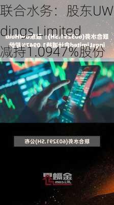 联合水务：股东UW Holdings Limited减持1.0947%股份