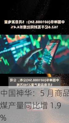 中国神华：5 月商品煤产量同比增 1.9%