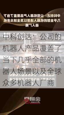 中科创达：公司的机器人产品覆盖了当下几乎全部的机器人场景以及全球众多机器人厂商