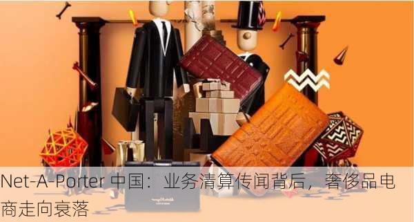 Net-A-Porter 中国：业务清算传闻背后，奢侈品电商走向衰落