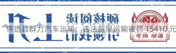 怀远县群力汽车运输：违法超限运输被罚 15410 元