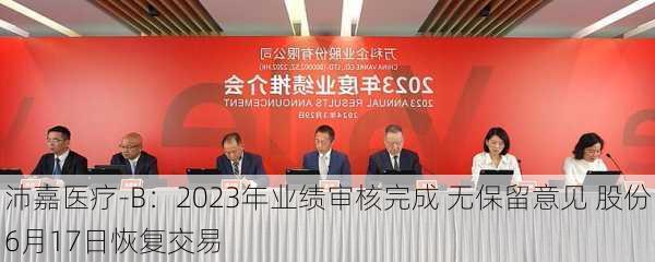 沛嘉医疗-B：2023年业绩审核完成 无保留意见 股份6月17日恢复交易