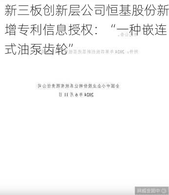 新三板创新层公司恒基股份新增专利信息授权：“一种嵌连式油泵齿轮”