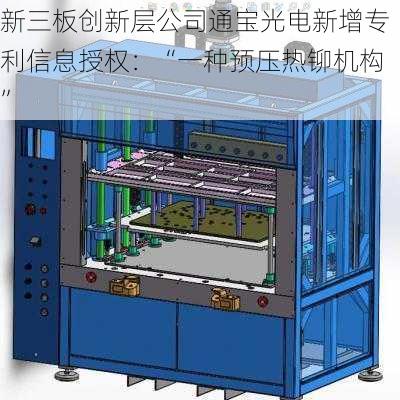 新三板创新层公司通宝光电新增专利信息授权：“一种预压热铆机构”