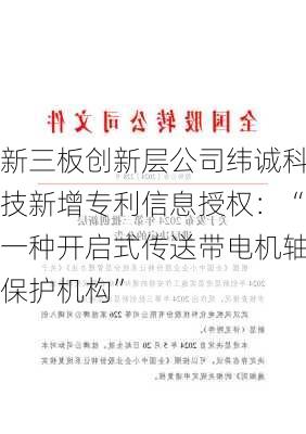 新三板创新层公司纬诚科技新增专利信息授权：“一种开启式传送带电机轴保护机构”