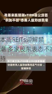 本周REITs迎解禁潮 多家股东表态不减持