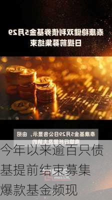 今年以来逾百只债基提前结束募集 爆款基金频现